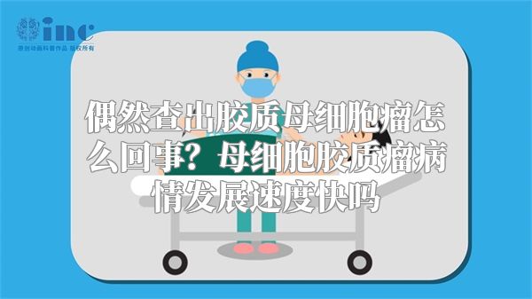 偶然查出胶质母细胞瘤怎么回事？母细胞胶质瘤病情发展速度快吗