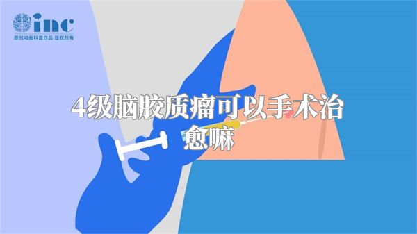 4级脑胶质瘤可以手术治愈嘛