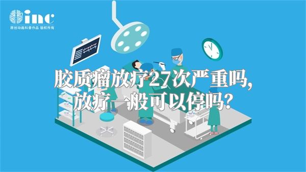 胶质瘤放疗27次严重吗，放疗一般可以停吗？