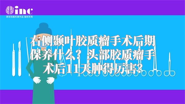 右侧颞叶胶质瘤手术后期保养什么？头部胶质瘤手术后11天肿得厉害？