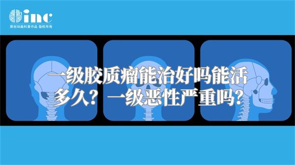 一级胶质瘤能治好吗能活多久？一级恶性严重吗？