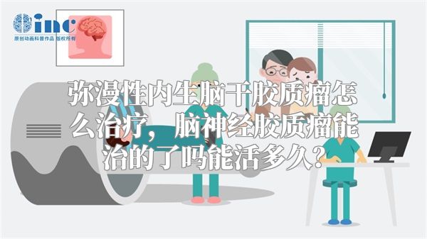 弥漫性内生脑干胶质瘤怎么治疗，脑神经胶质瘤能治的了吗能活多久？