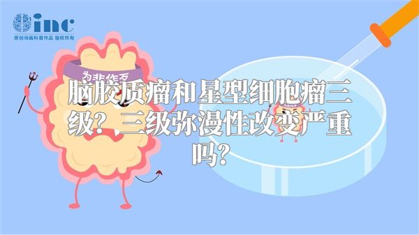 脑胶质瘤和星型细胞瘤三级？三级弥漫性改变严重吗？