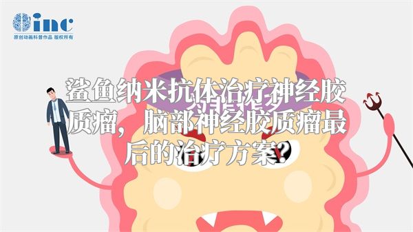 鲨鱼纳米抗体治疗神经胶质瘤，脑部神经胶质瘤最后的治疗方案？