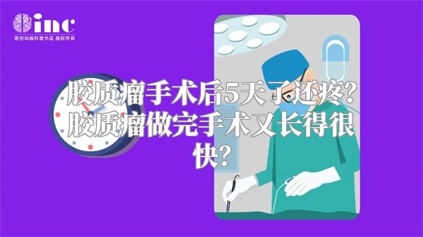 胶质瘤手术后5天了还疼？胶质瘤做完手术又长得很快？