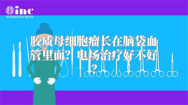 胶质母细胞瘤长在脑袋血管里面？电场治疗好不好？