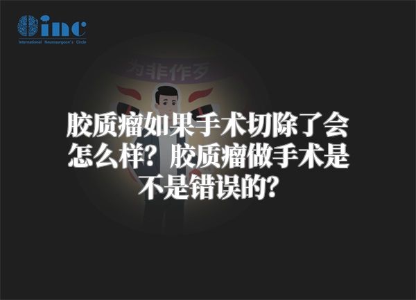 胶质瘤如果手术切除了会怎么样？胶质瘤做手术是不是错误的？