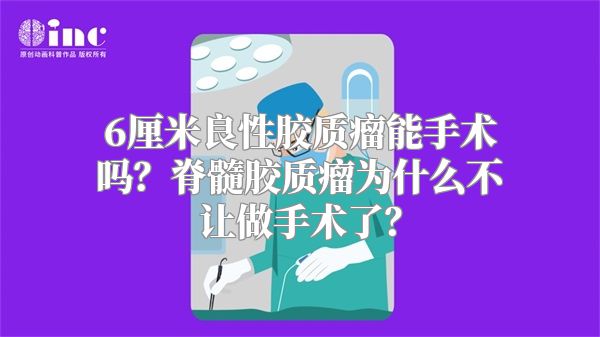 6厘米良性胶质瘤能手术吗？脊髓胶质瘤为什么不让做手术了？