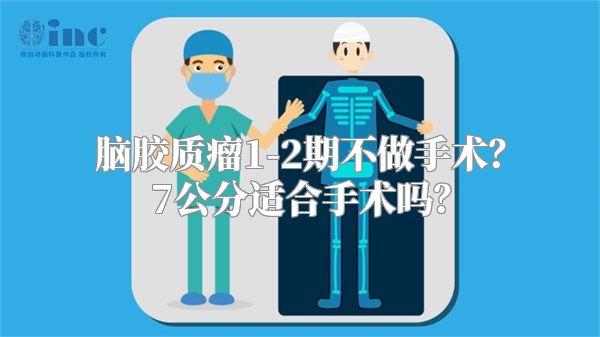 脑胶质瘤1-2期不做手术？7公分适合手术吗？