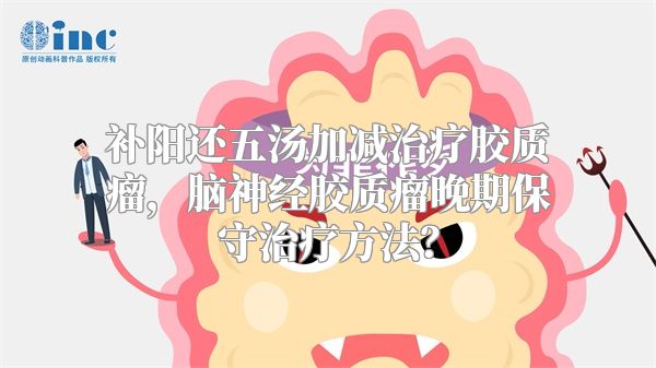 补阳还五汤加减治疗胶质瘤，脑神经胶质瘤晚期保守治疗方法？