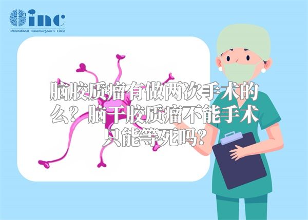 脑胶质瘤有做两次手术的么？脑干胶质瘤不能手术只能等死吗？