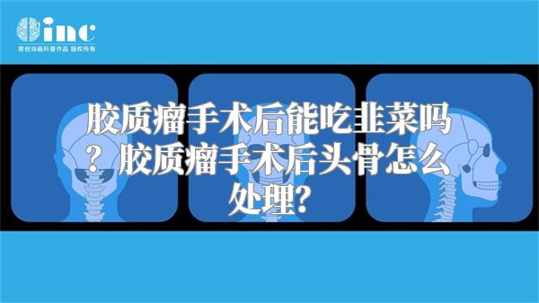 胶质瘤手术后能吃韭菜吗？胶质瘤手术后头骨怎么处理？