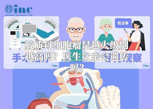 胶质母细胞瘤是越大级别越高吗？医生父亲会遗传吗？