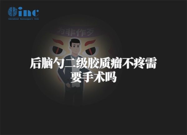 后脑勺二级胶质瘤不疼需要手术吗