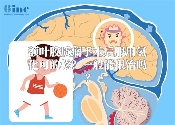 额叶胶质瘤手术后服用氢化可的松？一般能根治吗？