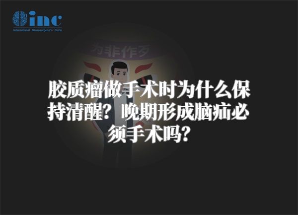 胶质瘤做手术时为什么保持清醒？晚期形成脑疝必须手术吗？