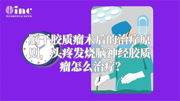 脑干胶质瘤术后的治疗原则，头疼发烧脑神经胶质瘤怎么治疗？