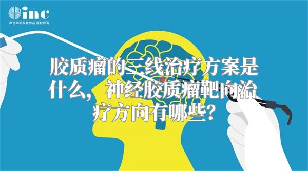 胶质瘤的三线治疗方案是什么，神经胶质瘤靶向治疗方向有哪些？