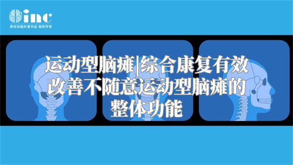 运动型脑瘫|综合康复有效改善不随意运动型脑瘫的整体功能