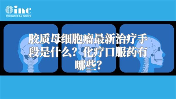 胶质母细胞瘤最新治疗手段是什么？化疗口服药有哪些？