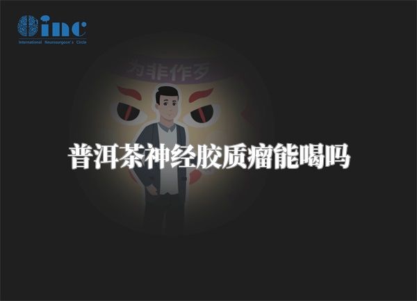 普洱茶神经胶质瘤能喝吗
