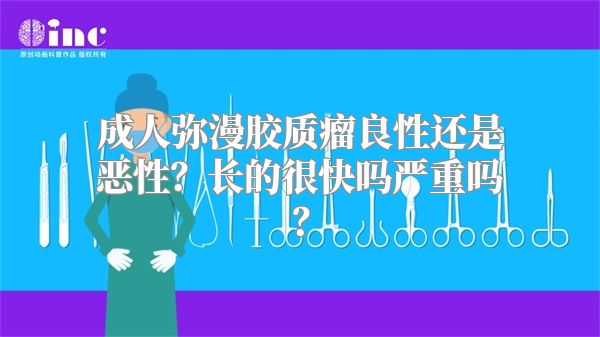 成人弥漫胶质瘤良性还是恶性？长的很快吗严重吗？