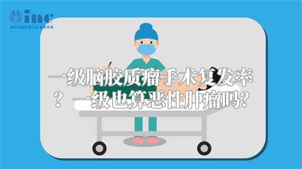 一级脑胶质瘤手术复发率？一级也算恶性肿瘤吗？