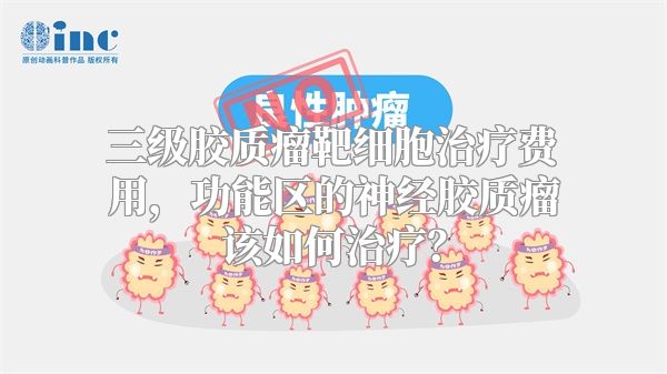 三级胶质瘤靶细胞治疗费用，功能区的神经胶质瘤该如何治疗？