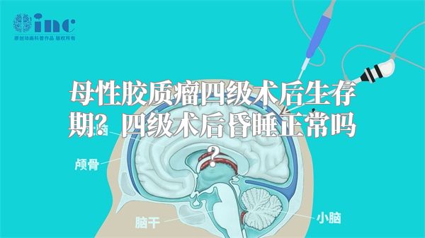 母性胶质瘤四级术后生存期？四级术后昏睡正常吗？