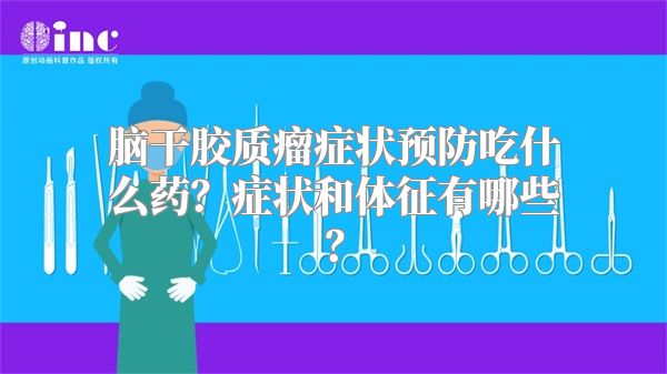 脑干胶质瘤症状预防吃什么药？症状和体征有哪些？