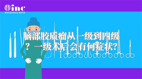 脑部胶质瘤从一级到四级？一级术后会有何症状？