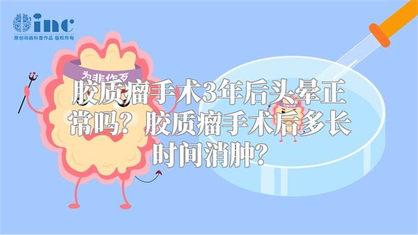 胶质瘤手术3年后头晕正常吗？胶质瘤手术后多长时间消肿？