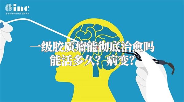一级胶质瘤能彻底治愈吗能活多久？病变？