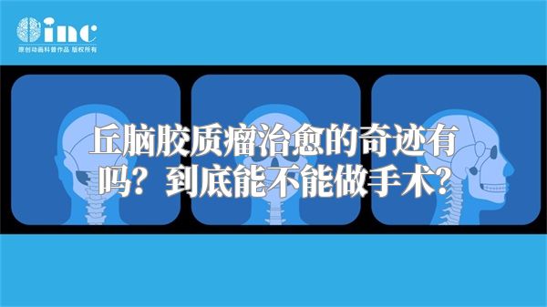 丘脑胶质瘤治愈的奇迹有吗？到底能不能做手术？