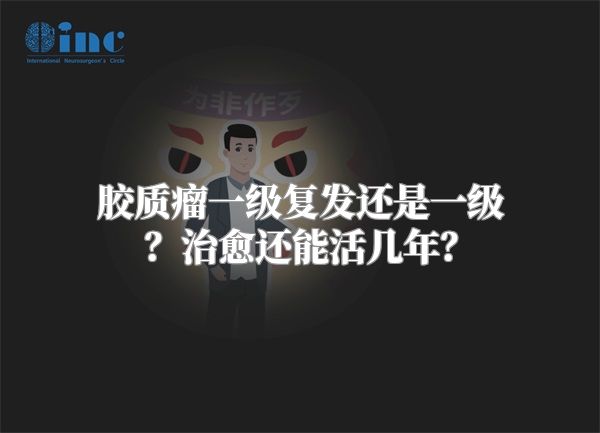 胶质瘤一级复发还是一级？治愈还能活几年？