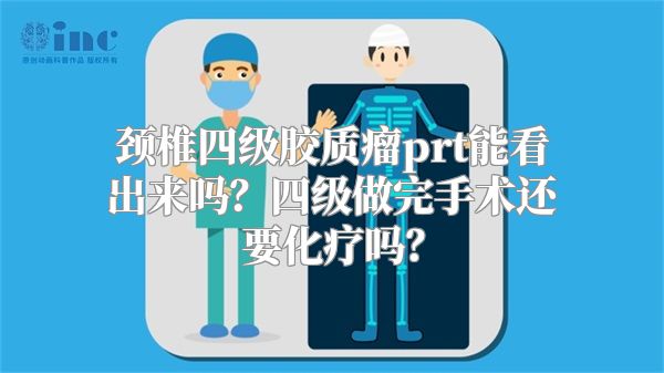 颈椎四级胶质瘤prt能看出来吗？四级做完手术还要化疗吗？