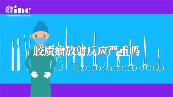 胶质瘤放射反应严重吗