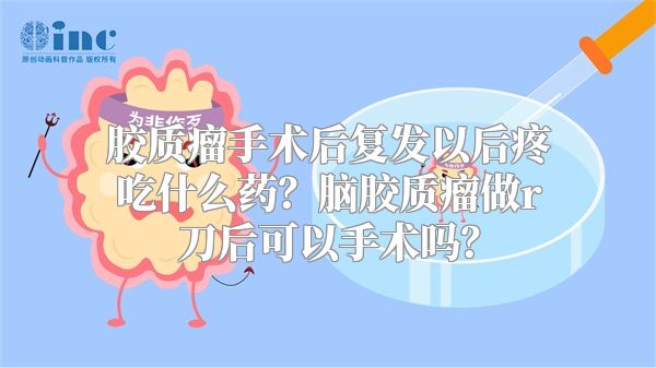 胶质瘤手术后复发以后疼吃什么药？脑胶质瘤做r刀后可以手术吗？