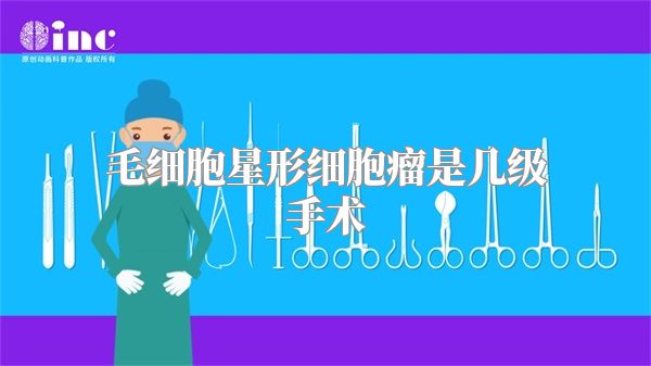 毛细胞星形细胞瘤是几级手术