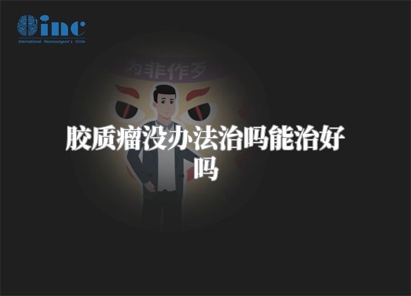 胶质瘤没办法治吗能治好吗