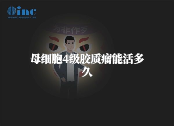 母细胞4级胶质瘤能活多久