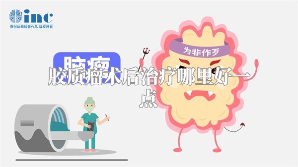 胶质瘤术后治疗哪里好一点
