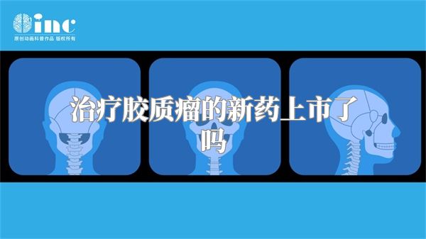 治疗胶质瘤的新药上市了吗