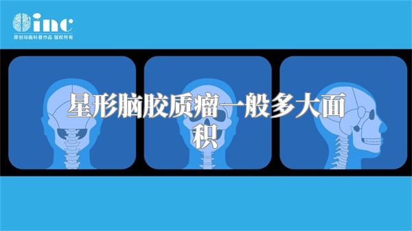 星形脑胶质瘤一般多大面积