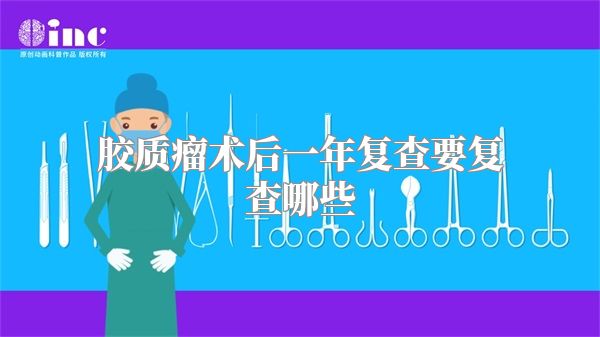 胶质瘤术后一年复查要复查哪些