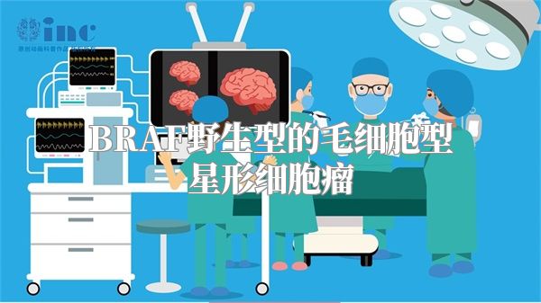 BRAF野生型的毛细胞型星形细胞瘤