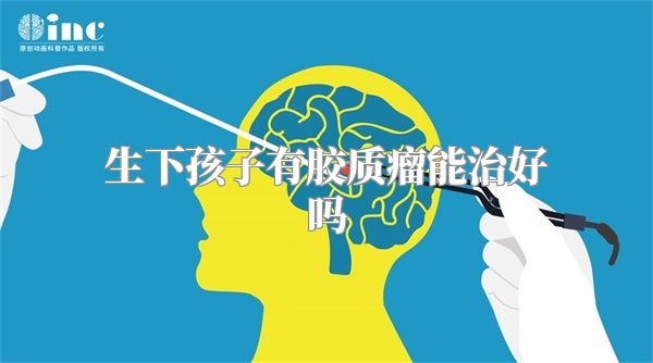 生下孩子有胶质瘤能治好吗