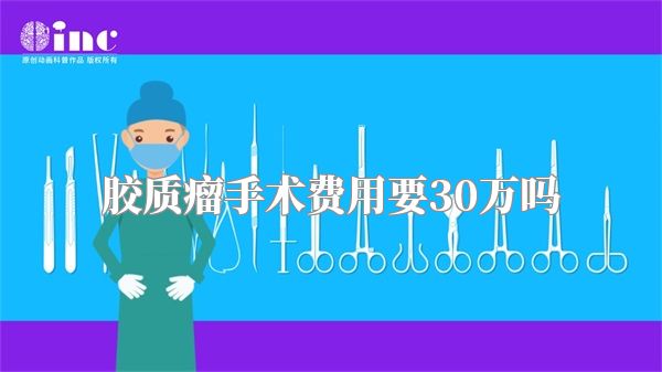 胶质瘤手术费用要30万吗