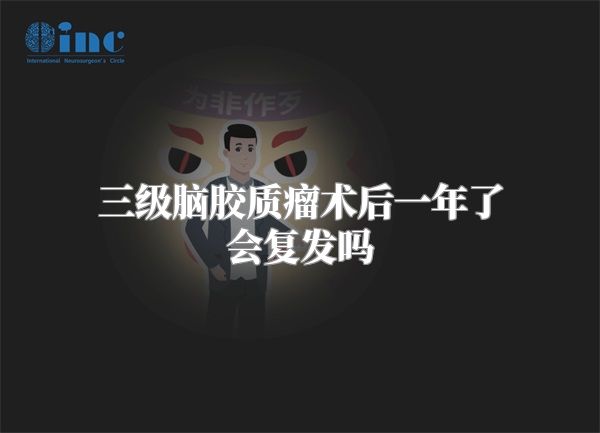 三级脑胶质瘤术后一年了会复发吗