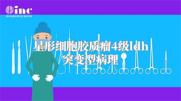 星形细胞胶质瘤4级ldh突变型病理